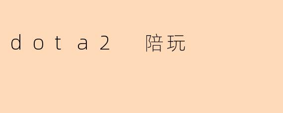 《Dota2陪玩:从单排孤军到开黑狂欢,如何找到你的最佳游戏伙伴?》